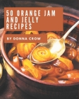 50 Orange Jam and Jelly Recipes: I Love Orange Jam and Jelly Cookbook! By Donna Crow Cover Image
