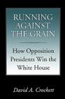 Running against the Grain: How Opposition Presidents Win the White House (Joseph V. Hughes Jr. and Holly O. Hughes Series on the Presidency and Leadership) By David A. Crockett Cover Image