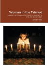 Woman in the Talmud: A sketch of the position held by women in the old Jewish days Cover Image