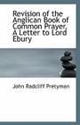 Revision of the Anglican Book of Common Prayer. a Letter to Lord Ebury By John Radcliff Pretyman Cover Image