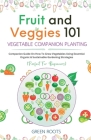 Fruit and Veggies 101 - Vegetable Companion Planting: Companion Guide On How To Grow Vegetables Using Essential, Organic & Sustainable Gardening Strat By Green Roots Cover Image