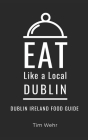 Eat Like a Local- Dublin: Dublin Ireland Food Guide By Eat Like A. Local, Tim Wehr Cover Image
