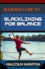 Beginner Guide to Slacklining for Balance: Comprehensive Manual To Achieving Balance And Mental Focus With Expert Tips And Safety Measures For Enhance Cover Image