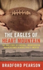 The Eagles of Heart Mountain: A True Story of Football, Incarceration, and Resistance in World War II America By Bradford Pearson Cover Image