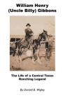 William Henry (Uncle Billy) Gibbons - The Life of a Central Texas Ranching Legend Cover Image