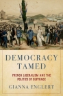 Democracy Tamed: French Liberalism and the Politics of Suffrage By Gianna Englert Cover Image