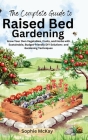 The Complete Guide to Raised Bed Gardening: Grow Your Own Vegetables, Fruits, and Herbs with Sustainable, Budget-friendly DIY Solutions and Gardening By Sophie McKay Cover Image