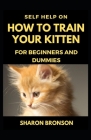 Self Help Guide on How to Train Your Kitten: For Beginners and Dummies By Sharon Bronson Cover Image