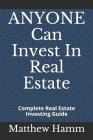 ANYONE Can Invest In Real Estate: Complete Real Estate Investing Guide By Matthew Hamm Cover Image