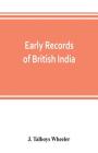 Early records of British India: a history of the English settlements in India, as told in the Government Records, the works of old travellers and othe By J. Talboys Wheeler Cover Image