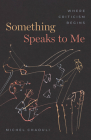 Something Speaks to Me: Where Criticism Begins By Professor Michel Chaouli Cover Image