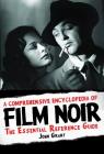 A Comprehensive Encyclopedia of Film Noir: The Essential Reference Guide (Applause Books) By John Grant Cover Image