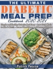 The Ultimate Diabetic Meal Prep Cookbook 2020-2021: Simple and Healthy Diabetic Meal Prep - Low-Carb Meals to Mix & Match - Lower Blood Sugar and Reve By Patrick Pearse Cover Image