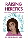 Raising Heretics: Teaching Kids to Change the World By Linda K. McIver Cover Image