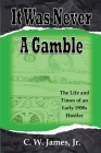 It Was Never a Gamble: The Life and Times of an Early 1900s Gambler and Hustler By C. W. Jim James Cover Image