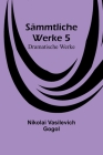Sämmtliche Werke 5: Dramatische Werke By Nikolai Vasilevich Gogol Cover Image
