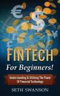 Fintech for Beginners: For Beginners! Understanding & Utilizing the Power of Financial Technology By Seth Swanson Cover Image