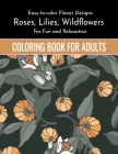 Flowers Coloring Book For Adults: Easy to color Flower Designs - Wildflowers, Roses, Lilies, Desert Flowers for Fun and Relaxation Coloring Book For A By Sumu Coloring Book Cover Image