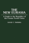 The New Eurasia: A Guide to the Republics of the Former Soviet Union By David T. Twining Cover Image
