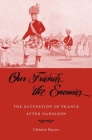 Our Friends the Enemies: The Occupation of France After Napoleon By Christine Haynes Cover Image