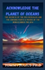 Acknowledge The Planet Of Oceans: The Secrets Of The Sea Revealed And The Curious Parts & Pieces Of The World Under The Sea By Tommy Julius Ph. D. Cover Image