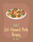 Hello! 250 Ground Pork Recipes: Best Ground Pork Cookbook Ever For Beginners [Book 1] Cover Image