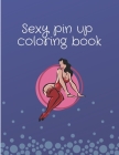 sexy pin up coloring book: coloring book for adults and men, 30+ Illustrated Drawings and Artwork of Sexy Pin Up Girls Cover Image