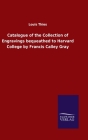 Catalogue of the Collection of Engravings bequeathed to Harvard College by Francis Calley Gray By Louis Thies Cover Image