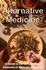 Alternative Medicine: The Details of Alternative Medicine A Guide to the Many Different Elements of Alternative Medicine By Michaela S. Barcksley Cover Image