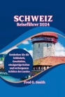 Schweiz Reiseführer 2024: Entdecken Sie die Schönheit, Geschichte, einzigartige Kultur und verborgenen Schätze des Landes Cover Image