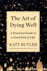 The Art of Dying Well: A Practical Guide to a Good End of Life By Katy Butler Cover Image