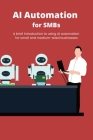 AI Automation for SMBs: A brief introduction to using AI automation for small and medium-sized businesses Cover Image