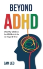 Beyond ADHD: A New Way To Embrace Your ADHD Brain So You Can Prosper & Thrive Cover Image
