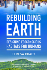 Rebuilding Earth: Designing Ecoconscious Habitats for Humans By Teresa Coady, Christiana Figueres (Foreword by), Elizabeth May (Afterword by) Cover Image
