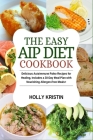 The Easy AIP Diet Cookbook: Delicious Autoimmune Paleo Recipes for Healing, Includes a 30-Day Meal Plan with Nourishing Allergen-Free Meals By Holly Kristin Cover Image