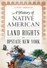 A History of Native American Land Rights in Upstate New York By Cindy Amrhein Cover Image