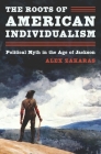 The Roots of American Individualism: Political Myth in the Age of Jackson By Alex Zakaras Cover Image