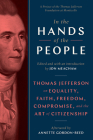 In the Hands of the People: Thomas Jefferson on Equality, Faith, Freedom, Compromise, and the Art of Citizenship By Jon Meacham (Editor), Annette Gordon-Reed (Afterword by) Cover Image
