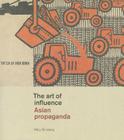 The Art of Influence: Asian Propaganda By Mary Ginsberg Cover Image