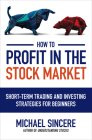How to Profit in the Stock Market: Short-Term Trading and Investing Strategies for Beginners By Michael Sincere Cover Image