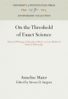 On the Threshold of Exact Science: Selected Writings of Anneliese Meier on Late Medieval Natural Philosophy (Anniversary Collection) By Annelise Maier, Steven D. Sargent (Editor), Steven D. Sargent (Translator) Cover Image