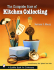 The Complete Book of Kitchen Collecting (Schiffer Book for Collectors) By Barbara E. Mauzy Cover Image