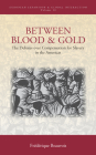 Between Blood and Gold: The Debates Over Compensation for Slavery in the Americas (European Expansion & Global Interaction #10) Cover Image