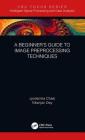 A Beginner's Guide to Image Preprocessing Techniques By Jyotismita Chaki, Nilanjan Dey Cover Image