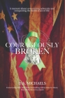 Courageously Broken: A memoir of overcoming adversity and conquering the battle scars of life By D. a. Michaels Cover Image