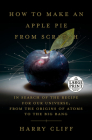 How to Make an Apple Pie from Scratch: In Search of the Recipe for Our Universe, from the Origins of Atoms to the Big Bang By Harry Cliff Cover Image