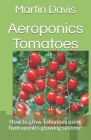 Aeroponics Tomatoes: How to grow Tomatoes using hydroponics growing system! By Martin Davis Cover Image