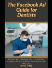 The Facebook AD Guide for Dentists: Dental Advertising 101: Effective Promotions Strategies to Grow Your Practicing via Online Digital Ads on the Meta Cover Image