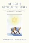 Beneath Bethlehem Skies: 26 Advent Meditations Upon the Miracle and Meaning of Jesus's Birth By Brandon Anthony Shuman Cover Image