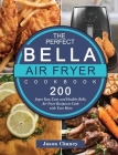The Perfect Bella Air Fryer Cookbook: 200 Super Easy, Tasty and Healthy Bella Air Fryer Recipes to Cook with Your Mom By Jason Chaney Cover Image